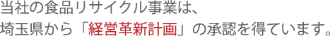 当社の食品リサイクル事業は、埼玉県から「経営革新計画」の承認を得ています。