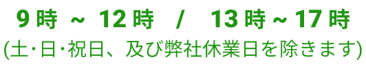 9時～12時 / 13時～17時　(土･日･祝日、及び弊社休業日を除きます)